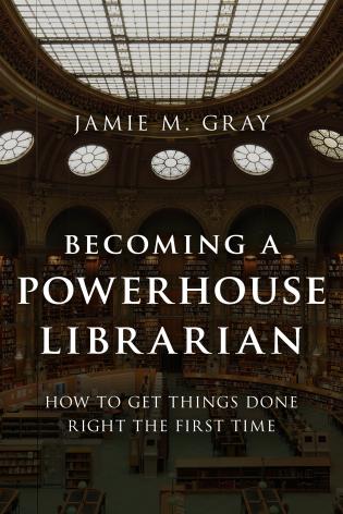 Becoming a Powerhouse Librarian: How to Get Things Done Right the First Time