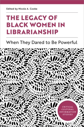 The Legacy of Black Women in Librarianship: When They Dared to Be Powerful (Critical Cultural Information Studies series)