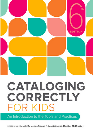 Cataloging Correctly for Kids: An Introduction to the Tools and Practices, Sixth Edition