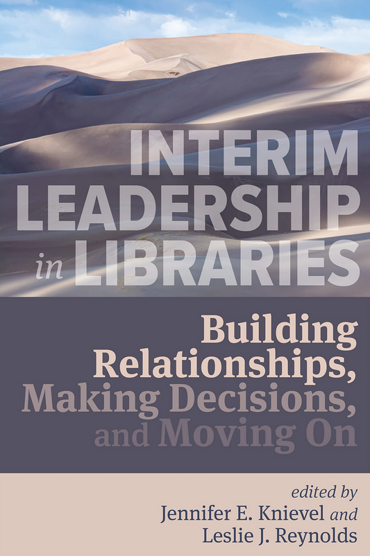 Interim Leadership in Libraries: Building Relationships, Making Decisions, and Moving On