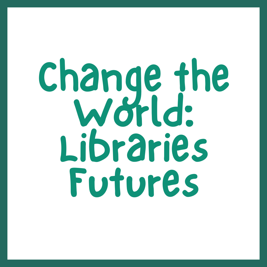 Change the World: Libraries Futures