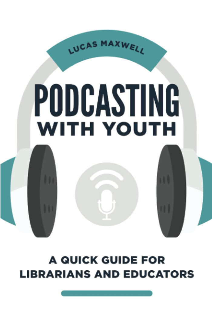 Podcasting with Youth: A Quick Guide for Librarians and Educators