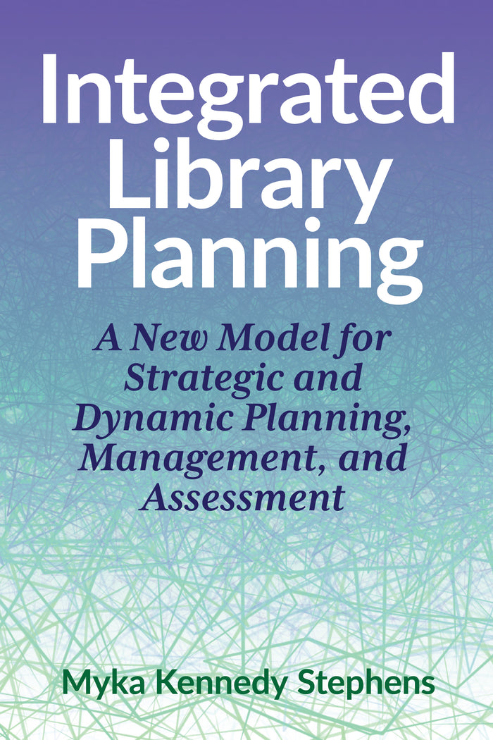 Integrated Library Planning: A New Model for Strategic and Dynamic Planning, Management, and Assessment