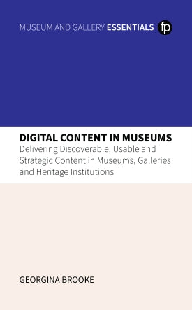 Digital Content in Museums: Delivering Discoverable, Usable and Strategic Content in Museums, Galleries and Heritage Institutions
