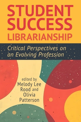 Student Success Librarianship: Critical Perspectives on an Evolving Profession
