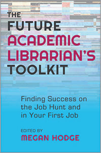 The Future Academic Librarian’s Toolkit: Finding Success on the Job Hunt and in Your First Job