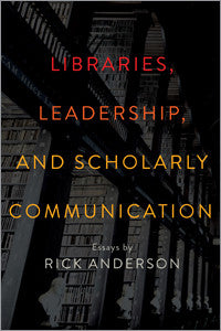 Libraries, Leadership, and Scholarly Communication: Essays by Rick Anderson-Paperback-ALA Editions-Default-The Library Marketplace
