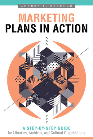 Marketing Plans in Action: A Step-by-Step Guide for Libraries, Archives, and Cultural Organizations