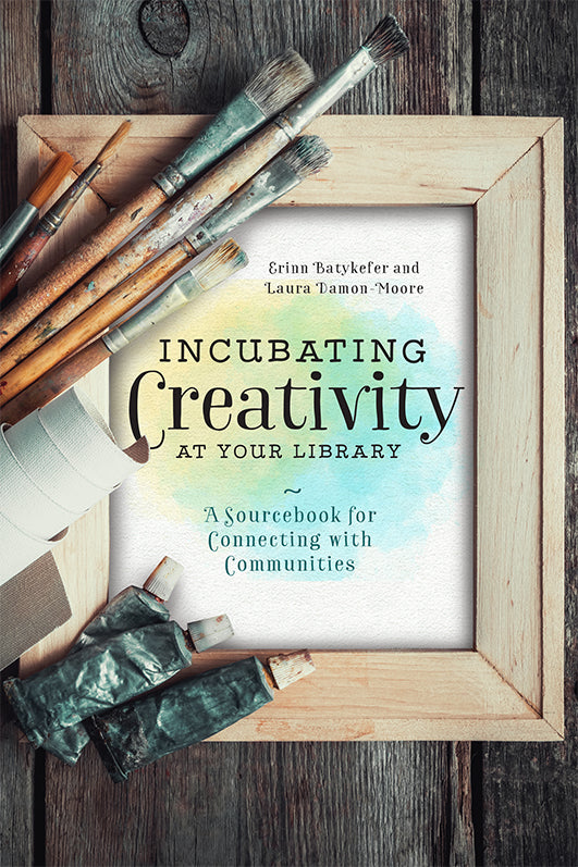 Incubating Creativity at Your Library: A Sourcebook for Connecting with Communities