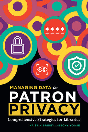 Managing Data for Patron Privacy: Comprehensive Strategies for Libraries