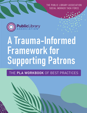 A Trauma-Informed Framework for Supporting Patrons: The PLA Workbook of Best Practices