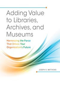 Adding Value to Libraries, Archives, and Museums: Harnessing the Force That Drives Your Organization's Future-Paperback-Libraries Unlimited-The Library Marketplace