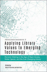 Applying Library Values to Emerging Technology: Decision-Making in the Age of Open Access, Maker Spaces, and the Ever-Changing Library (Publications in Librarianship #72)