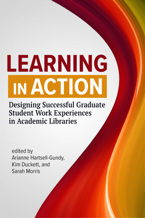 Learning in Action: Designing Successful Graduate Student Work Experiences in Academic Libraries