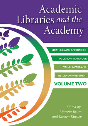 Academic Libraries and the Academy: Strategies and Approaches to Demonstrate Your Value, Impact, and Return on Investment, Volume Two