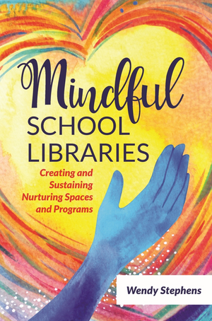 Mindful School Libraries: Creating and Sustaining Nurturing Spaces and Programs