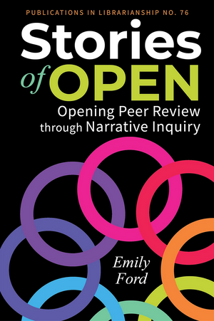 Stories of Open: Opening Peer Review through Narrative Inquiry (ACRL Publications in Librarianship No. 76)