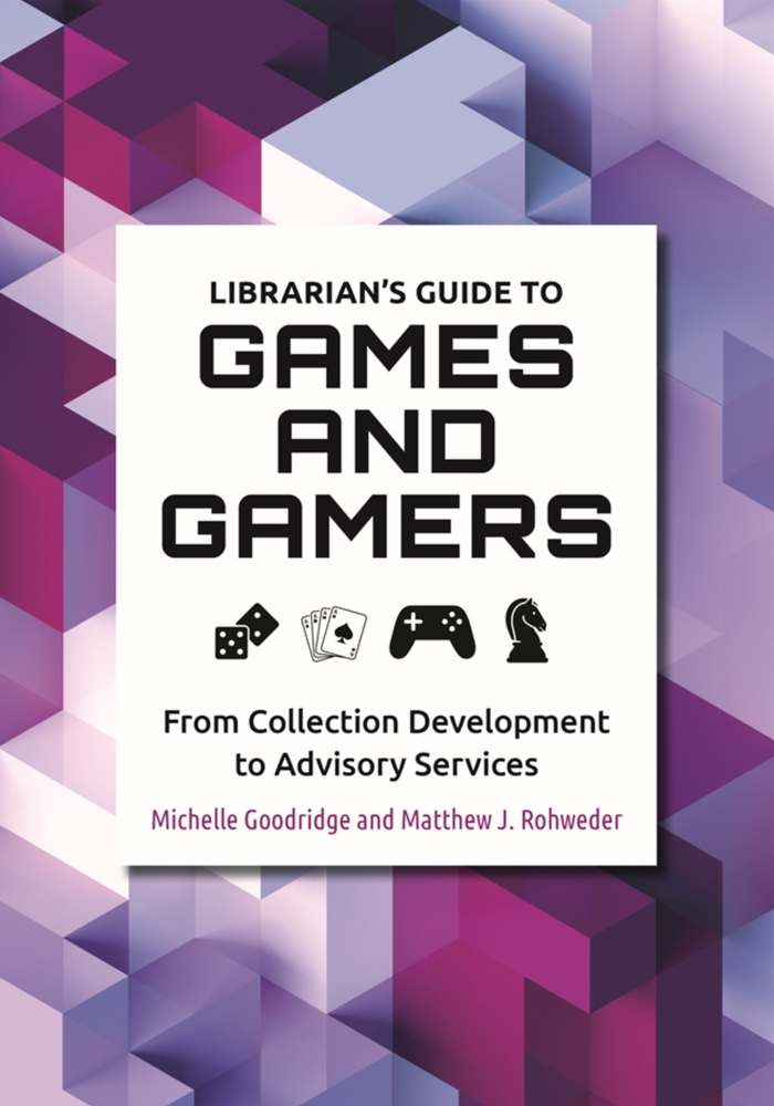 Librarian's Guide to Games and Gamers: From Collection Development to Advisory Services