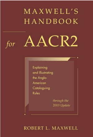 Maxwell's Handbook for AACR2: Explaining and Illustrating the Anglo-American Cataloguing Rules through the 2003 Update